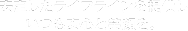 安定したライフラインを提供しいつも安心と笑顔を。